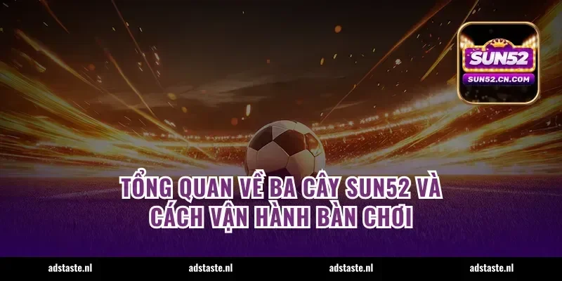 Tổng quan về ba cây Sun52 và cách vận hành bàn chơi