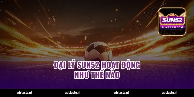 Đại lý Sun52 hoạt động như thế nào