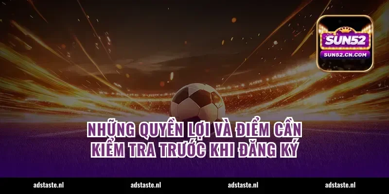 Những quyền lợi và điểm cần kiểm tra trước khi đăng ký
