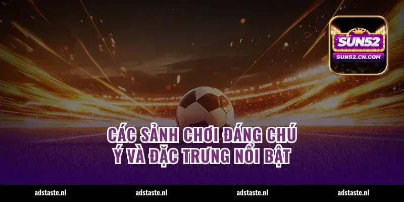 Các sảnh chơi đáng chú ý và đặc trưng nổi bật