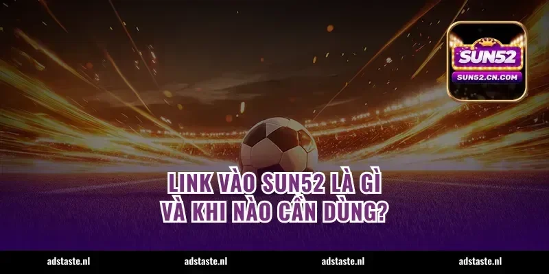 Link vào Sun52 là gì và khi nào cần dùng?