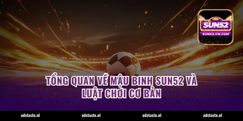 Tổng quan về mậu binh Sun52 và luật chơi cơ bản