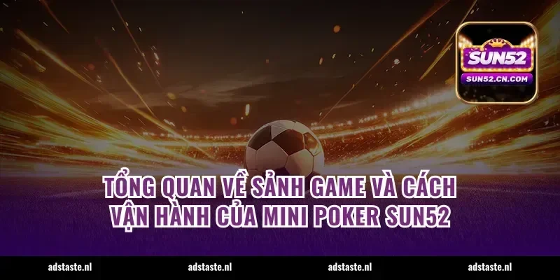 Tổng quan về sảnh game và cách vận hành của mini poker Sun52