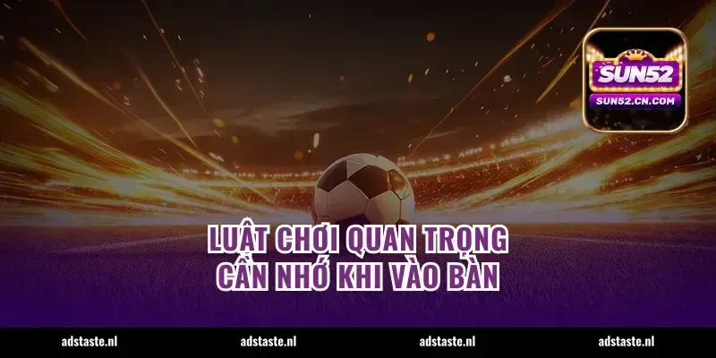 Luật chơi quan trọng cần nhớ khi vào bàn