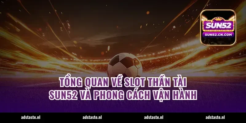 Tổng quan về slot Thần Tài Sun52 và phong cách vận hành