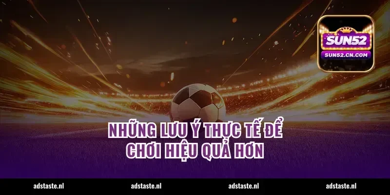 Những lưu ý thực tế để chơi hiệu quả hơn