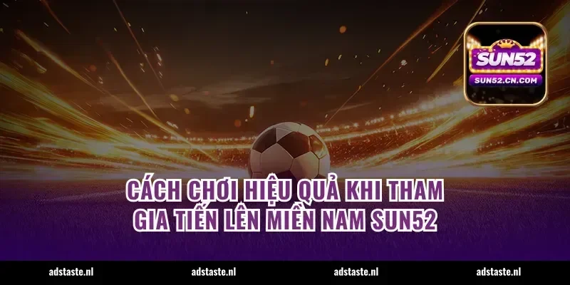 Cách chơi hiệu quả khi tham gia tiến lên miền nam Sun52