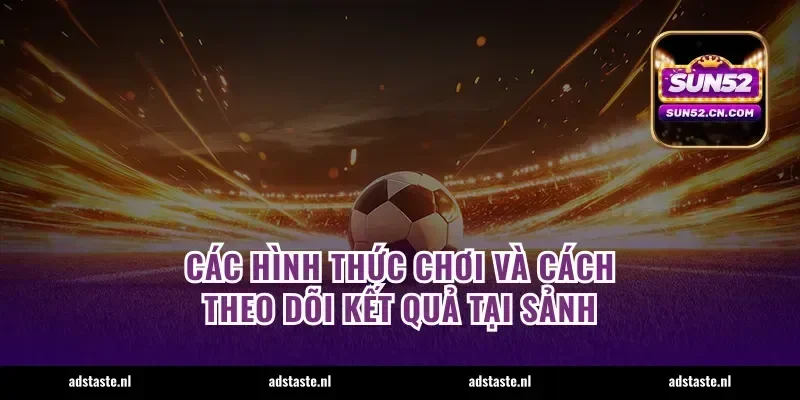 Các hình thức chơi và cách theo dõi kết quả tại sảnh